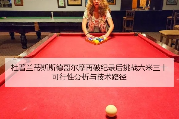 杜普兰蒂斯斯德哥尔摩再破纪录后挑战六米三十可行性分析与技术路径
