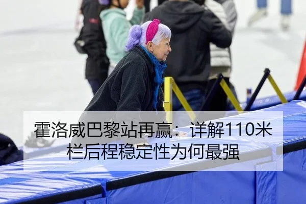 霍洛威巴黎站再赢：详解110米栏后程稳定性为何最强