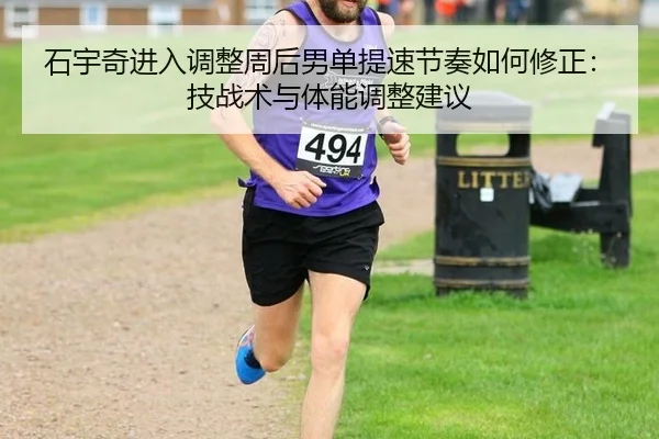 石宇奇进入调整周后男单提速节奏如何修正：技战术与体能调整建议