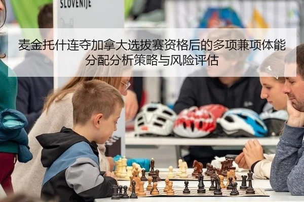 麦金托什连夺加拿大选拔赛资格后的多项兼项体能分配分析策略与风险评估